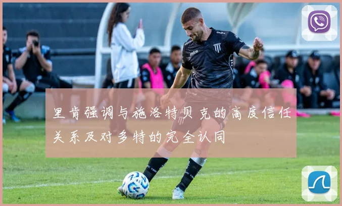 里肯强调与施洛特贝克的高度信任关系及对多特的完全认同