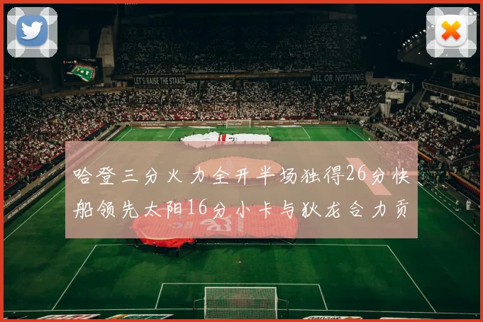 哈登三分火力全开半场独得26分快船领先太阳16分小卡与狄龙合力贡献28分