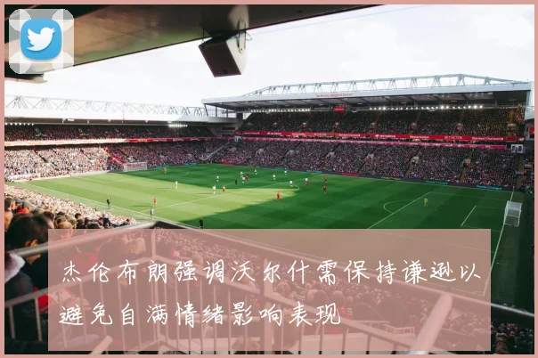 杰伦布朗强调沃尔什需保持谦逊以避免自满情绪影响表现