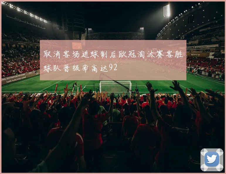取消客场进球制后欧冠淘汰赛客胜球队晋级率高达92
