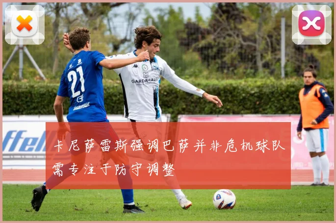 卡尼萨雷斯强调巴萨并非危机球队需专注于防守调整
