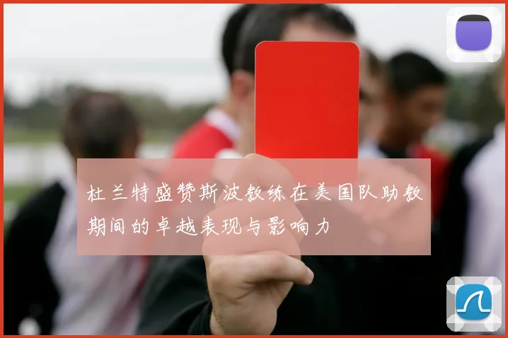 杜兰特盛赞斯波教练在美国队助教期间的卓越表现与影响力