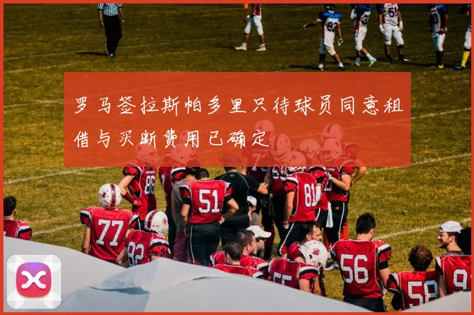 罗马签拉斯帕多里只待球员同意租借与买断费用已确定