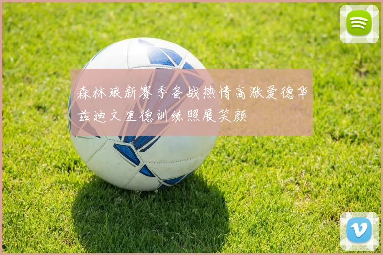 森林狼新赛季备战热情高涨爱德华兹迪文里德训练照展笑颜