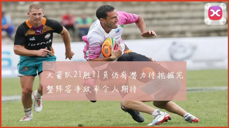 火箭队21胜11负仍有潜力待挖掘完整阵容净效率令人期待