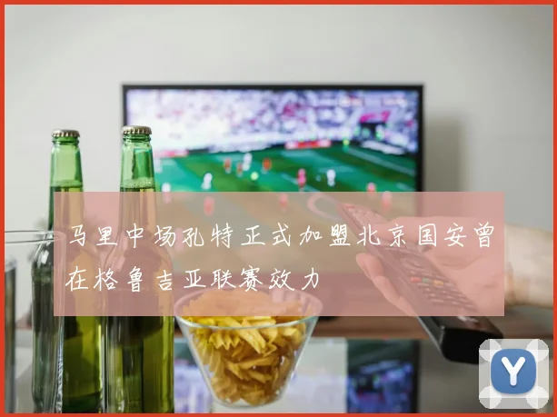 马里中场孔特正式加盟北京国安曾在格鲁吉亚联赛效力