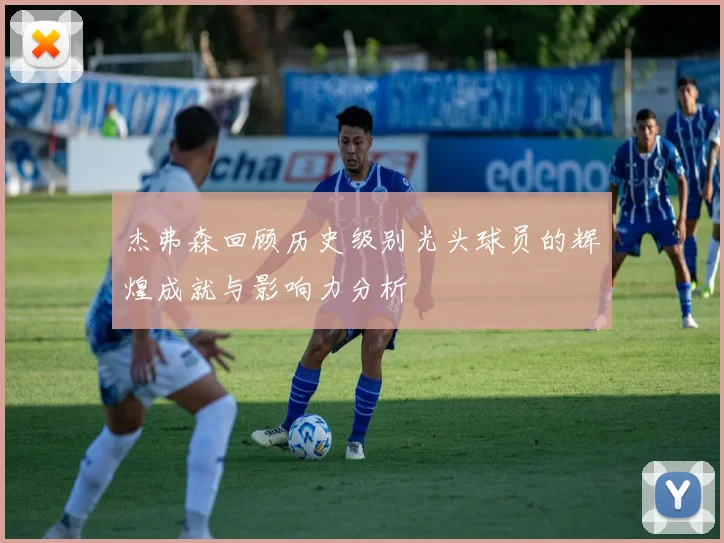 杰弗森回顾历史级别光头球员的辉煌成就与影响力分析