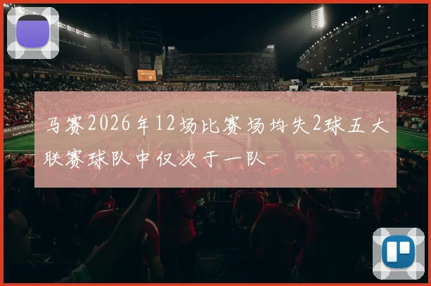 马赛2026年12场比赛场均失2球五大联赛球队中仅次于一队